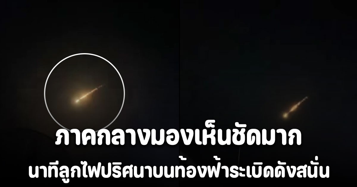 เผยคลิปนาที ลูกไฟปริศนาบนท้องฟ้าระเบิดดังสนั่น เห็นชัดทั้งภาคกลาง