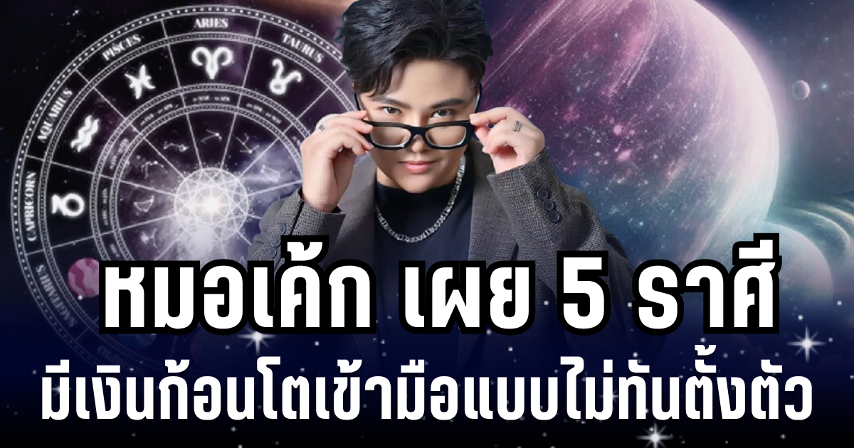 เฮงขั้นสุด! หมอเค้ก เผย 5 ราศี มีเงินก้อนโตเข้ามือแบบไม่ทันตั้งตัว