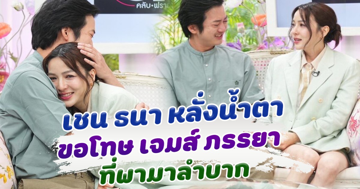 เปิดคำพูดจาก เชน ธนา หลั่งน้ำตา ขอโทษ เจมส์ ภรรยา ที่พามาลำบาก