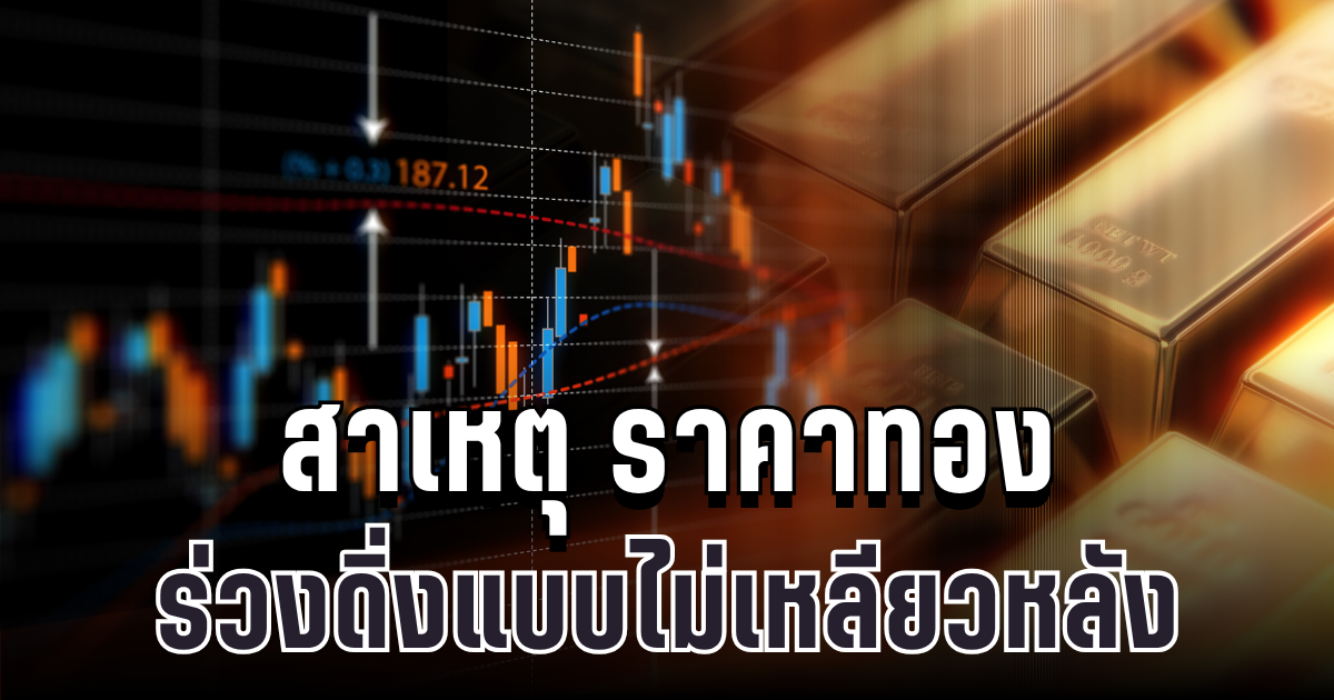 รู้แล้วสาเหตุ! ราคาทองวันนี้ ร่วงฮวบ ดิ่งแบบไม่เหลียวหลัง