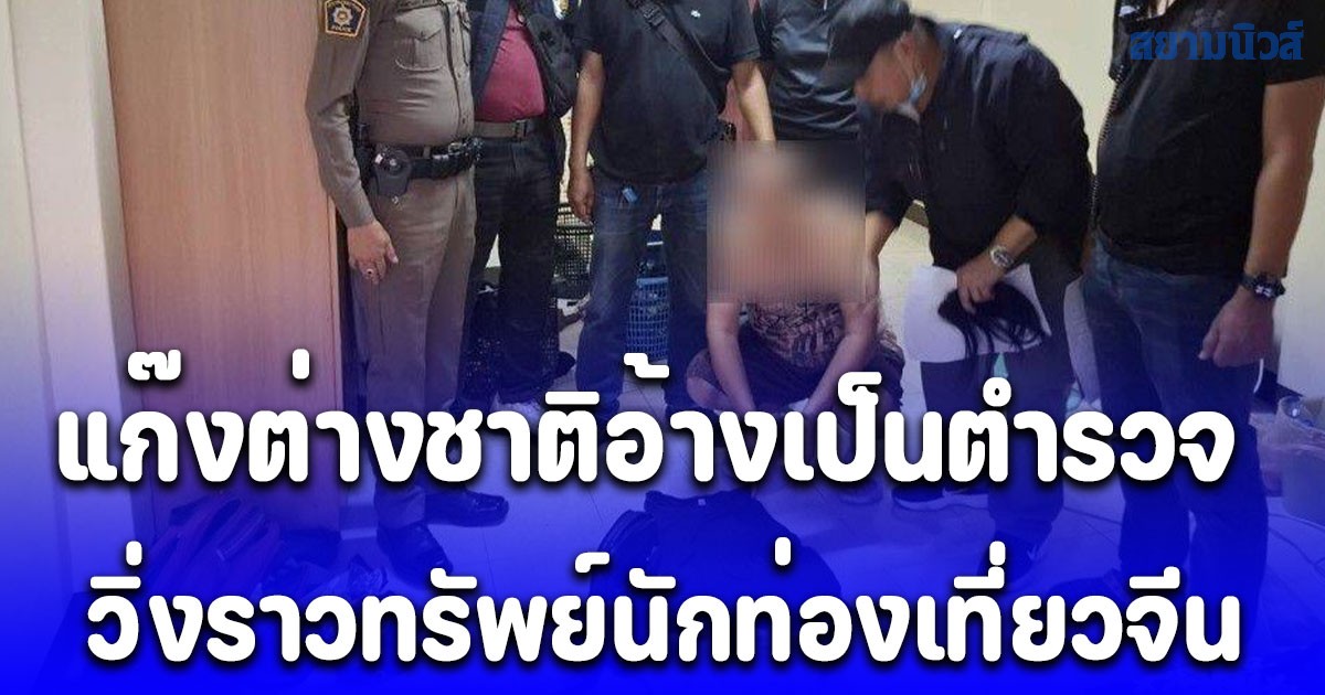 รวบอีก 1! แก๊งต่างชาติอ้างเป็นตำรวจ วิ่งราวทรัพย์นักท่องเที่ยวจีน ยึดรถ-ได้เงินคืนครบ