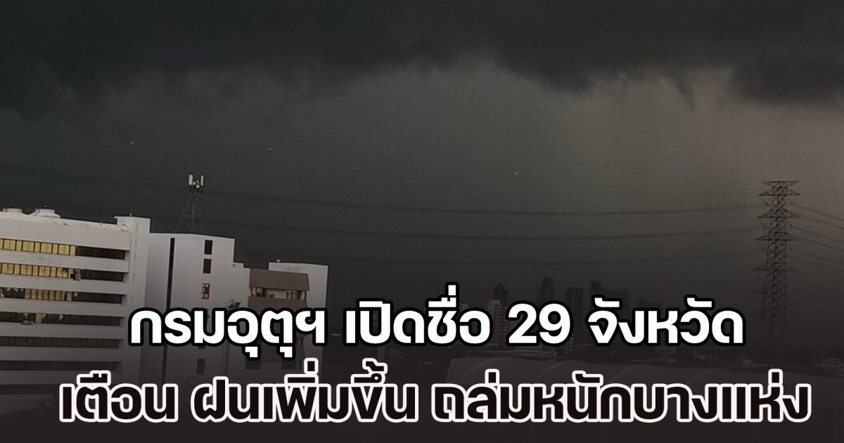 กรมอุตุฯ เปิดชื่อ 29 จังหวัด เตือน ฝนเพิ่มขึ้น ระวังอันตราย ฝนถล่มหนักบางแห่ง