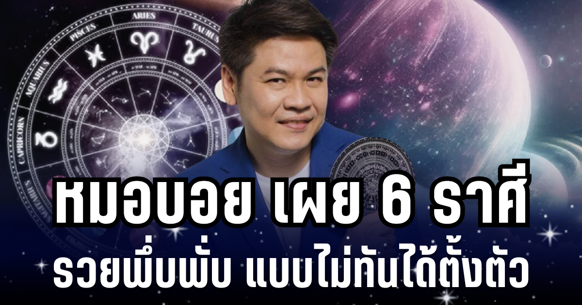 เตรียมรับมหาโชค! หมอบอย เผย 6 ราศี เงินไหลกอง ทองไหลมา รวยพึ่บพั่บแบบไม่ทันได้ตั้งตัว