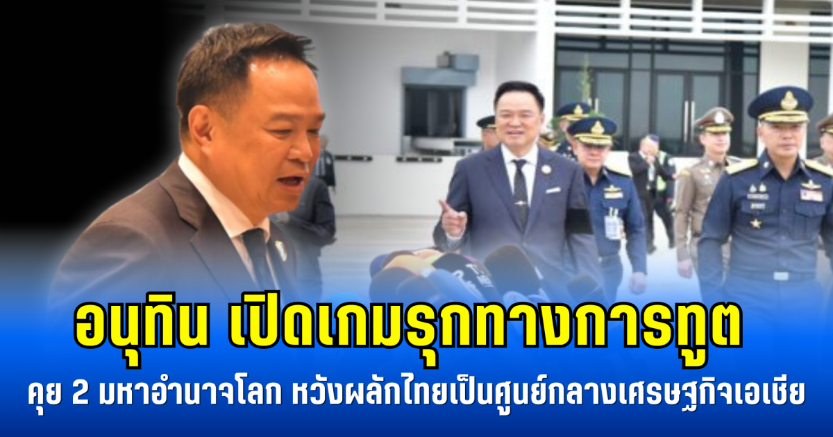 อนุทิน เปิดเกมรุกทางการทูต คุย 2 มหาอำนาจโลก หวังผลักไทยเป็นศูนย์กลางเศรษฐกิจเอเชีย