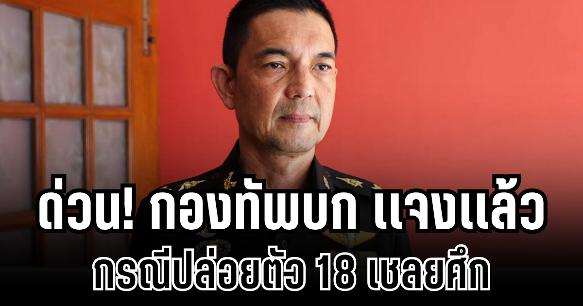 ด่วน! กองทัพบก เเจงเเล้ว กรณีปล่อยตัว 18 เชลยศึก