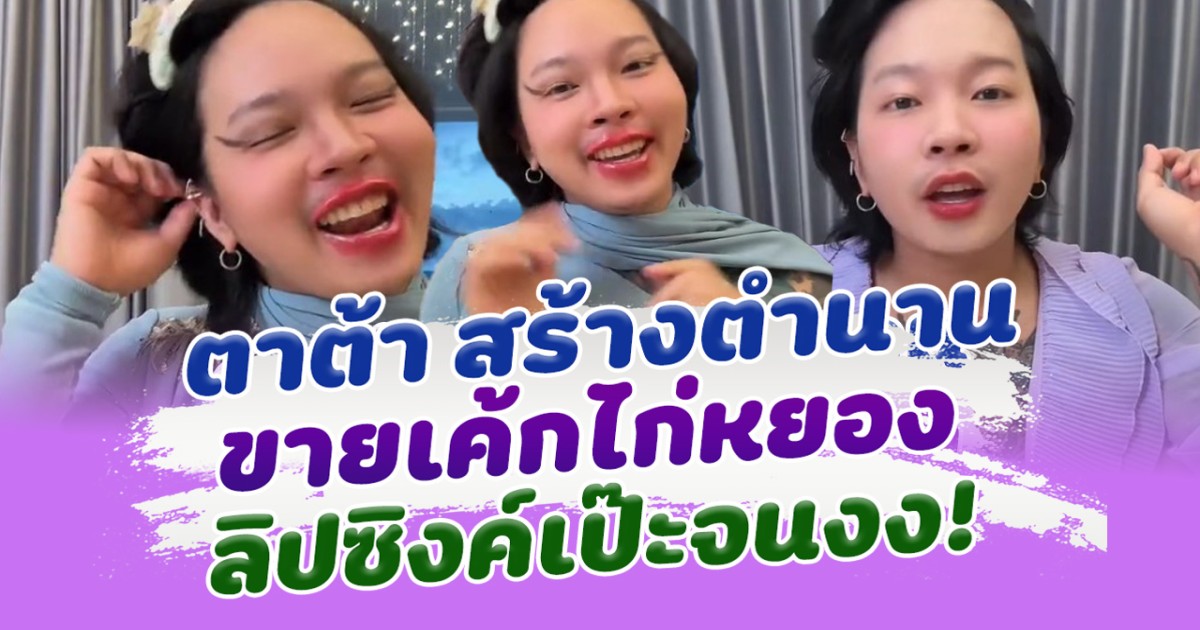 เป๊ะทุกคำ! ตาต้า สร้างตำนาน ขายเค้กไก่หยอง ลิปซิงค์เป๊ะจนงง!