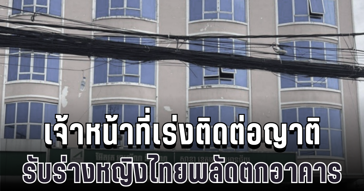 สุดสลด เจ้าหน้าที่เร่งติดต่อญาติ รับร่างหญิงไทยพลัดตกอาคารที่ปอยเปต