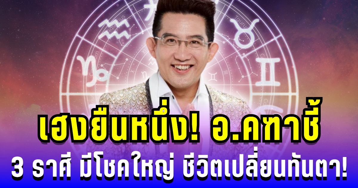 เฮงยืนหนึ่ง! อ.คฑาชี้ 3 ราศี มีโชคใหญ่ ธุรกิจรุ่ง ความรักปัง