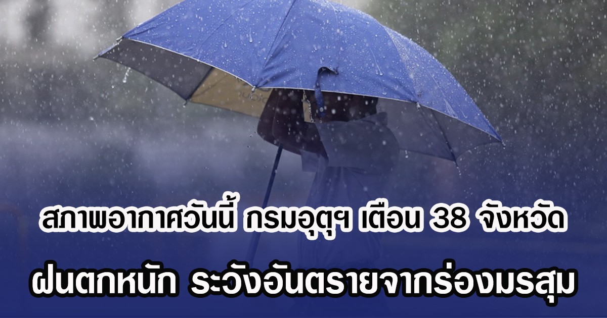 สภาพอากาศวันนี้ กรมอุตุฯ เตือน 38 จังหวัด ฝนตกหนัก ระวังอันตรายจากร่องมรสุม