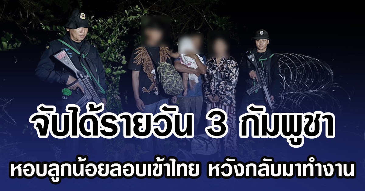 จับได้รายวัน 3 กัมพูชา หอบลูกน้อยลอบเข้าไทย หวังกลับมาทำงาน