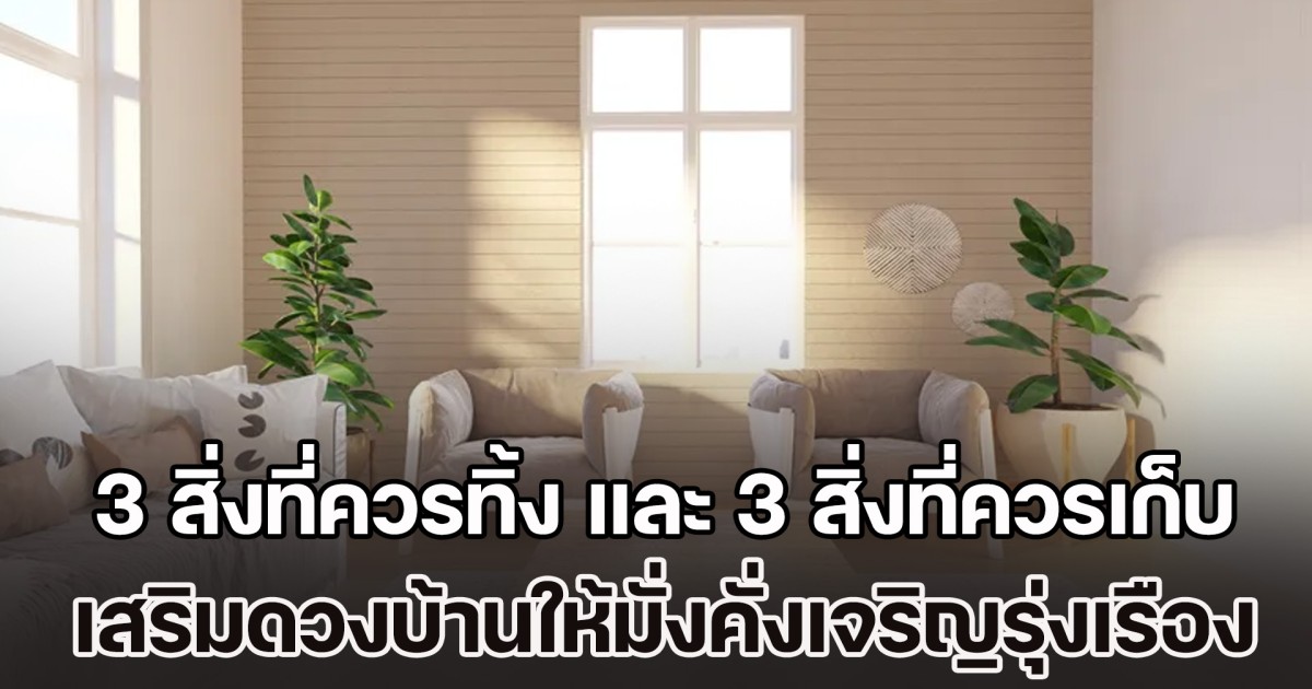 ฮวงจุ้ยเรียกทรัพย์! ส่อง 3 สิ่งที่ควรทิ้ง และ 3 สิ่งที่ควรเก็บไว้ เสริมดวงบ้านให้ดึงดูด ความมั่งคั่งและเจริญรุ่งเรืองเข้าหา