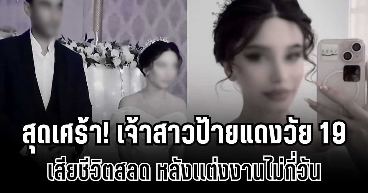 สุดเศร้า! เจ้าสาวป้ายแดงวัย 19 เสียชีวิตสลด หลังเเต่งงานไม่กี่วัน ด้านพ่อเผยสาเหตุ ถึงกับไม่ให้ฝ่ายชายเข้าร่วมงานฌาปนกิจ (ข่าวต่างประเทศ)