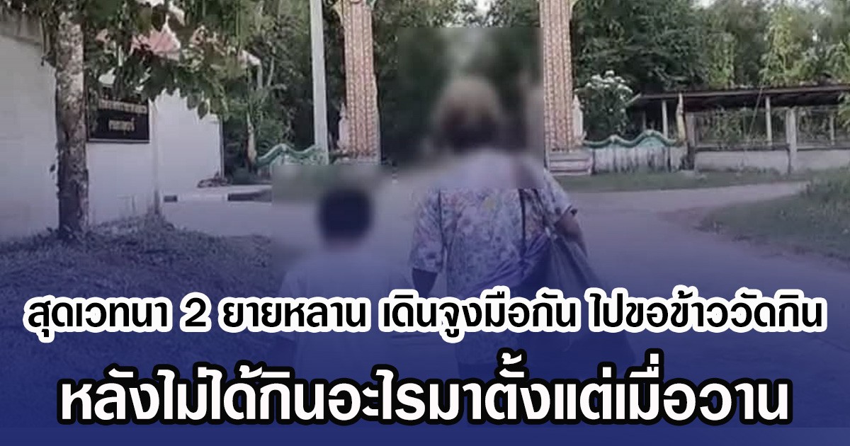 สุดเวทนา 2 ยายหลาน เดินจูงมือกัน ไปขอข้าววัดกิน หลังไม่ได้กินอะไรมาตั้งแต่เมื่อวาน