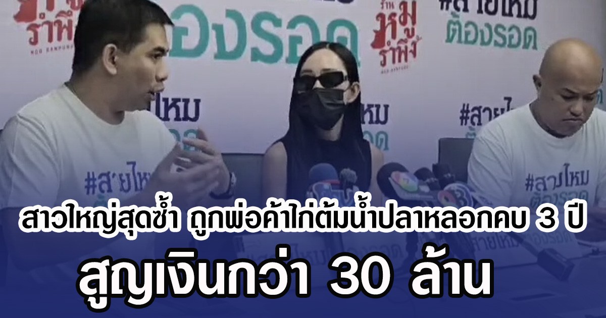 สาวใหญ่สุดซํ้า ถูกพ่อค้าไก่ต้มน้ำปลาหลอกคบ 3 ปี สูญเงินกว่า 30 ล้าน