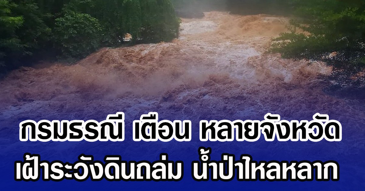 กรมธรณี เตือน หลายจังหวัด เฝ้าระวังดินถล่ม น้ำป่าไหลหลาก