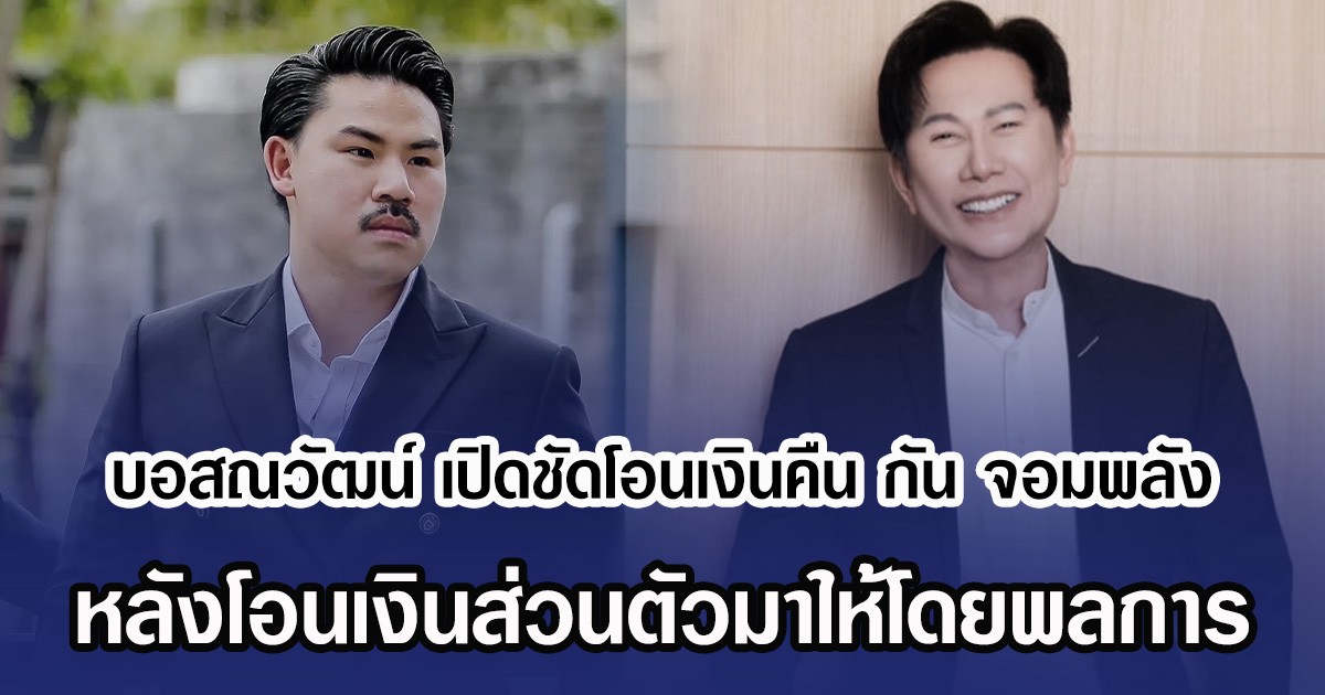 บอสณวัฒน์ เปิดชัดโอนเงินคืน กัน จอมพลัง หลังโอนเงินส่วนตัวมาให้โดยพลการ