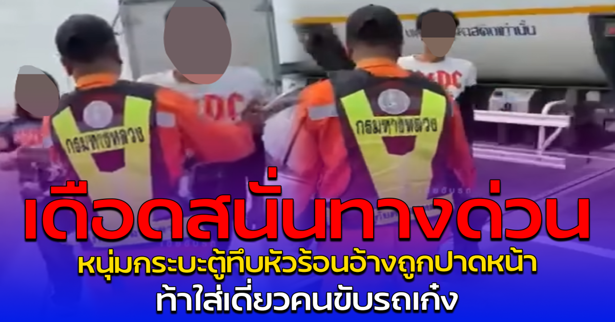 เดือดสนั่นทางด่วน หนุ่มกระบะตู้ทึบหัวร้อนอ้างถูกปาดหน้า ท้าใส่เดี่ยวคนขับรถเก๋ง