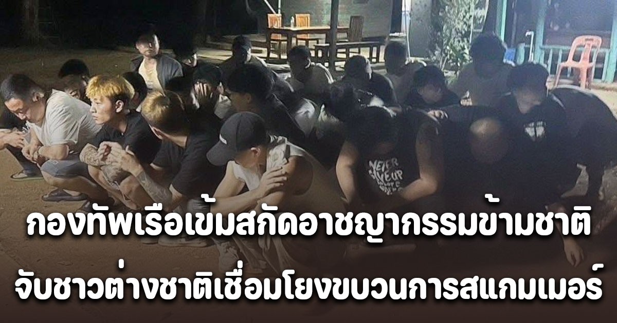 กองทัพเรือเข้มสกัดอาชญากรรมข้ามชาติ จับชาวต่างชาติเชื่อมโยงขบวนการสแกมเมอร์