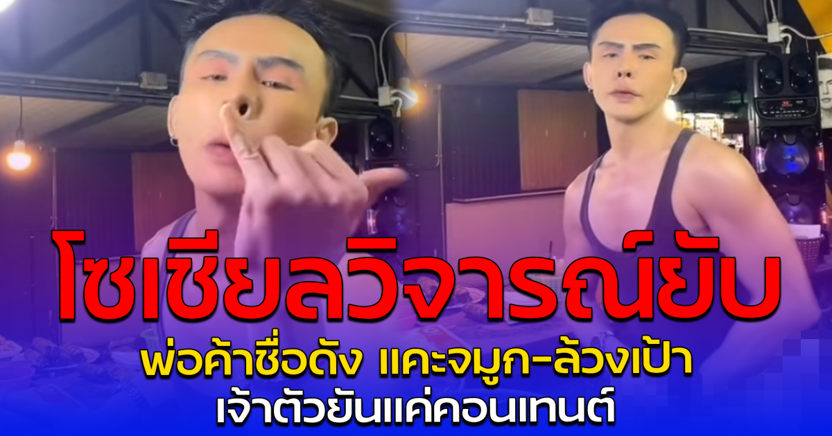 โซเชียลวิจารณ์ยับ พ่อค้าชื่อดัง แคะจมูก-ล้วงเป้า เจ้าตัวยันแค่คอนเทนต์