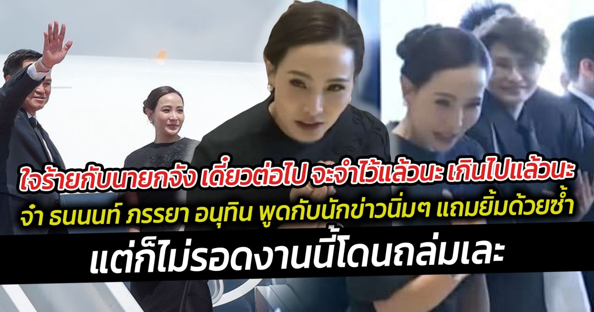 ใจร้ายกับนายกจัง เดี๋ยวต่อไป จะจำไว้แล้วนะ เกินไปแล้วนะ  จ๋า ธนนนท์ ภรรยา อนุทิน งานนี้โดนถล่มเละ