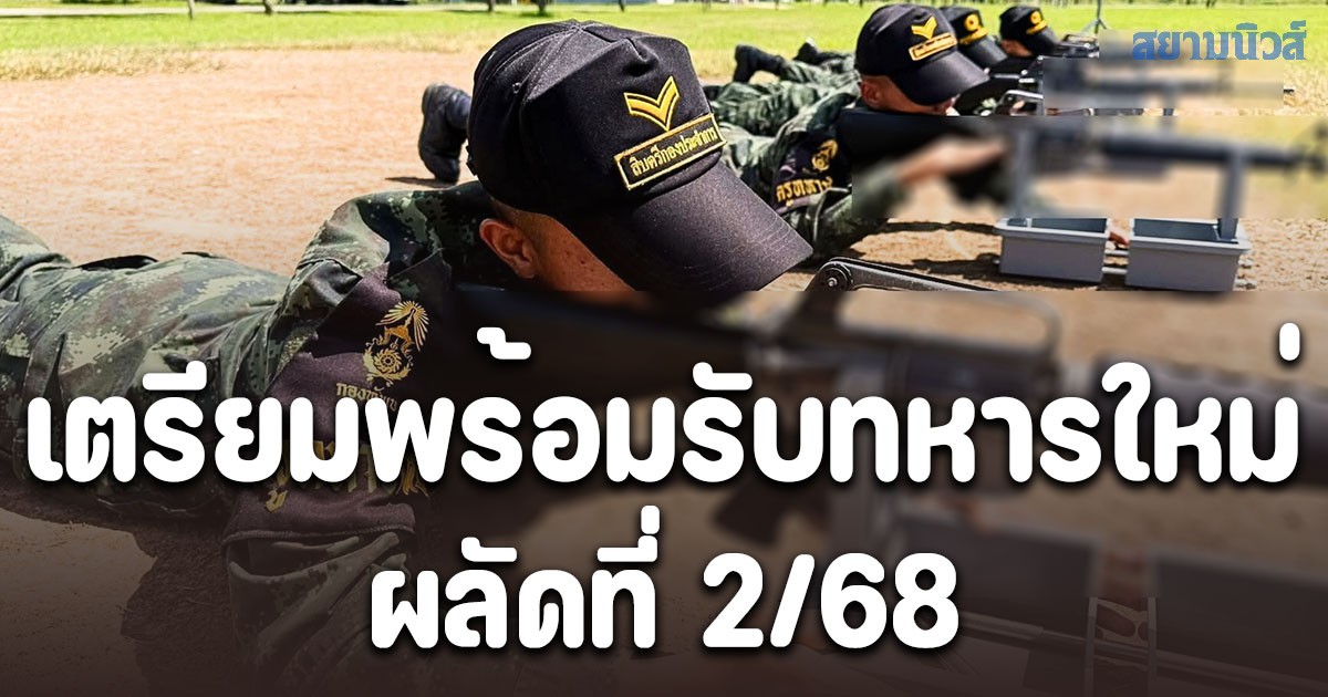 กองทัพบกเตรียมพร้อมรับทหารใหม่ผลัดที่ 2/68 ย้ำฝึกมาตรฐานเดียวทั่วประเทศ ปลอดภัย ไม่มีการสูญเสีย