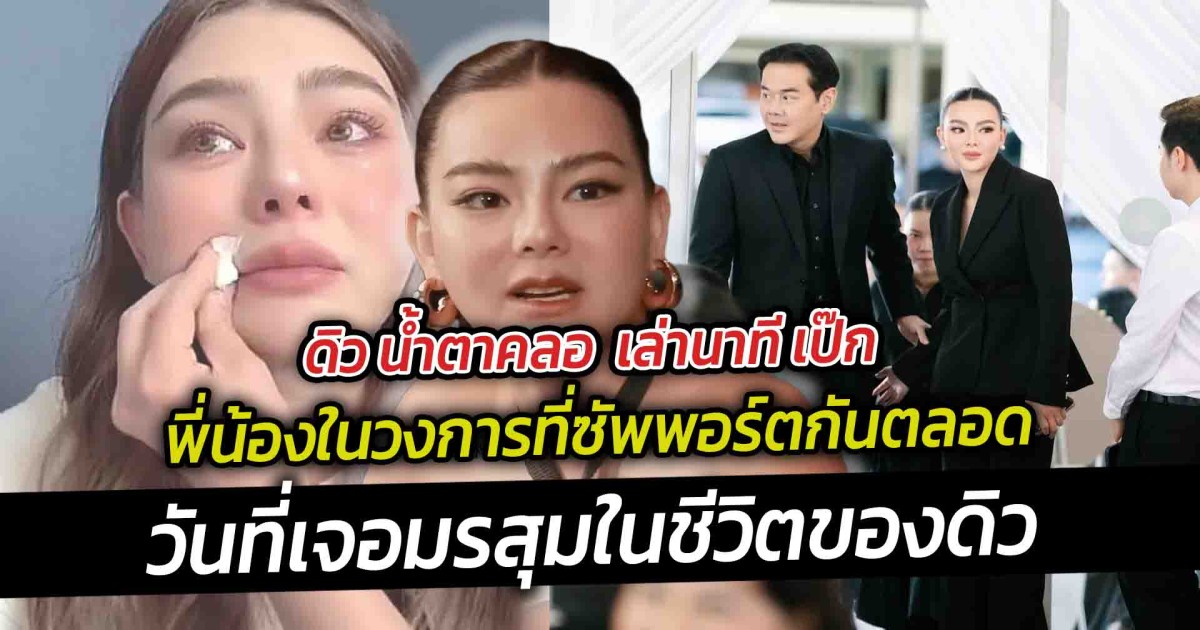 ดิว น้ำตาคลอ  เล่านาที เป๊ก  พี่น้องในวงการที่ซัพพอร์ตกันตลอด