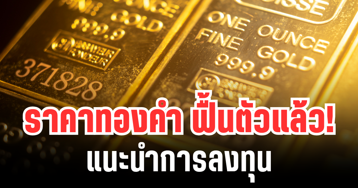 เขย่าตลาดทอง! ราคาทองคำ ฟื้นตัวขึ้นแล้ว แนะนำการลงทุน
