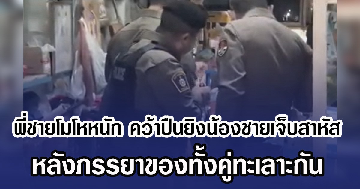 พี่ชายโมโหหนัก คว้าปืนยิงน้องชายเจ็บสาหัส หลังภรรยาของทั้งคู่ทะเลาะกัน