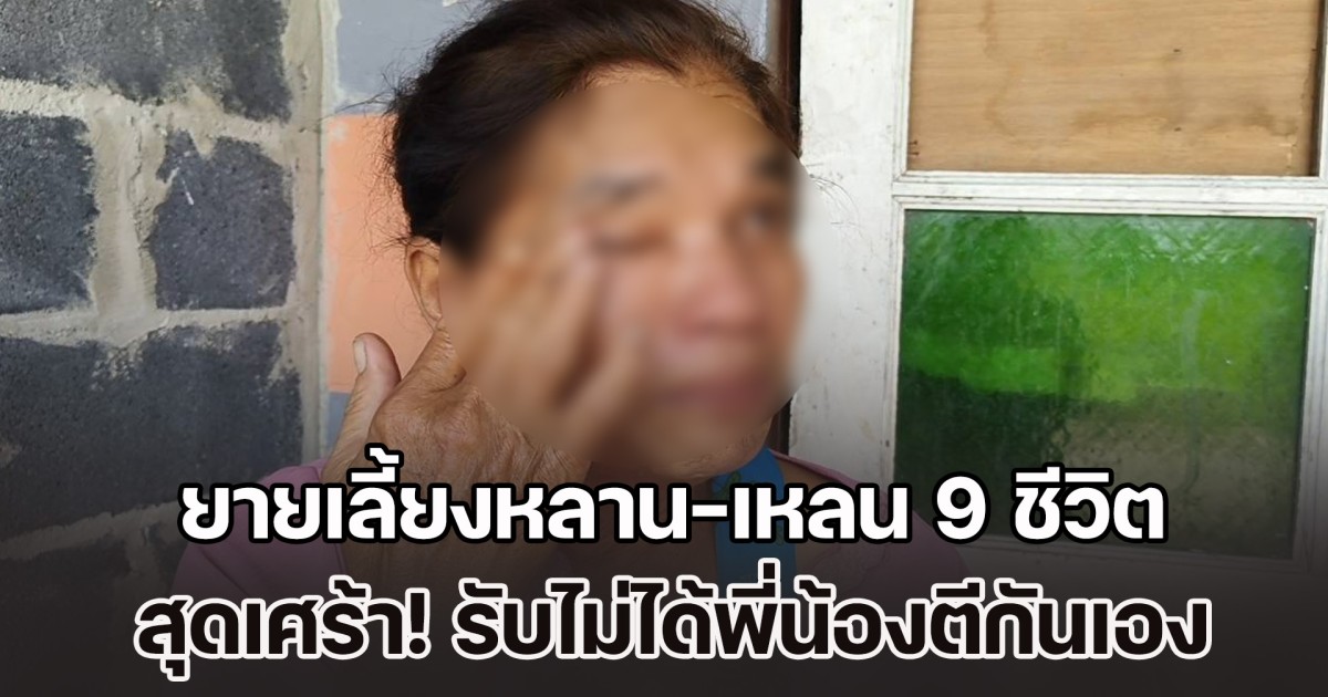 ยายปาดน้ำตา! เลี้ยงหลาน-เหลน 9 ชีวิต เพียงลำพัง รับไม่ได้พี่น้องตีกันเอง พ้อเงินใช้จ่ายแต่ละเดือนก็แทบไม่พออยู่แล้ว