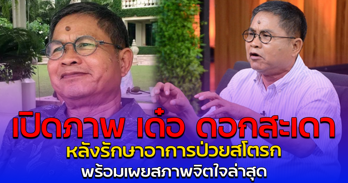 เปิดภาพ เด๋อ ดอกสะเดา หลังรักษาอาการป่วยสโตรก พร้อมเผยสภาพจิตใจล่าสุด