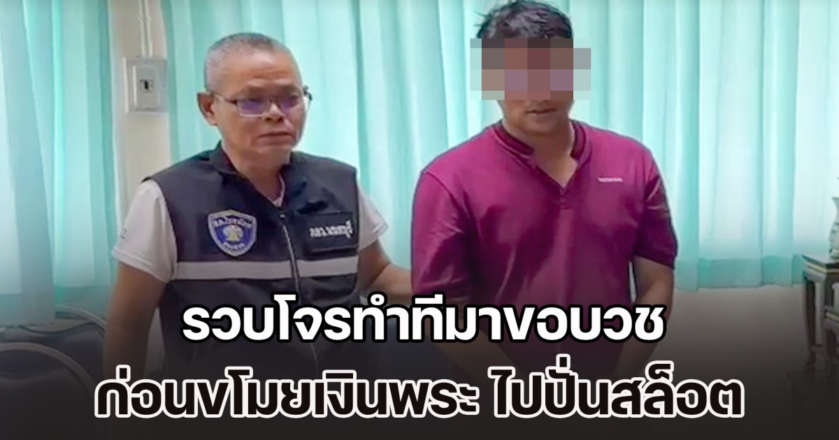 รวบโจรทำทีมาขอบวช ก่อนขโมยเงินพระ ไปปั่นสล็อตจนเกลี้ยง ตรวจสอบพบประวัติโชกโชน