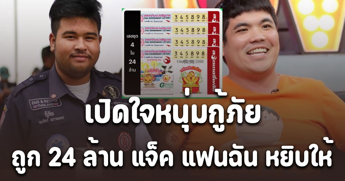 เปิดใจหนุ่มกู้ภัย ถูกรางวัลที่1 24 ล้าน แจ็ค แฟนฉัน หยิบให้