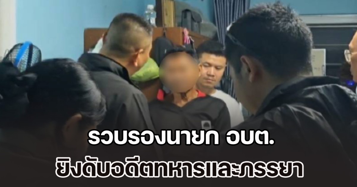 รวบรองนายก อบต. ยิงดับอดีตทหารและภรรยา ต่อหน้าเด็ก 9 เดือน ไม่พอใจปล่อยให้ดูแลแม่ป่วยติดเตียงคนเดียว