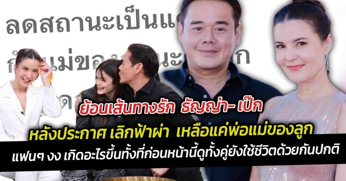 ย้อนเส้นทางรัก  ธัญญ่า- เป๊ก หลังประกาศเลิกฟ้าผ่า ลดสถานะ เหลือแค่พ่อแม่ของลูก แฟนๆ งง เกิดอะไรขึ้น