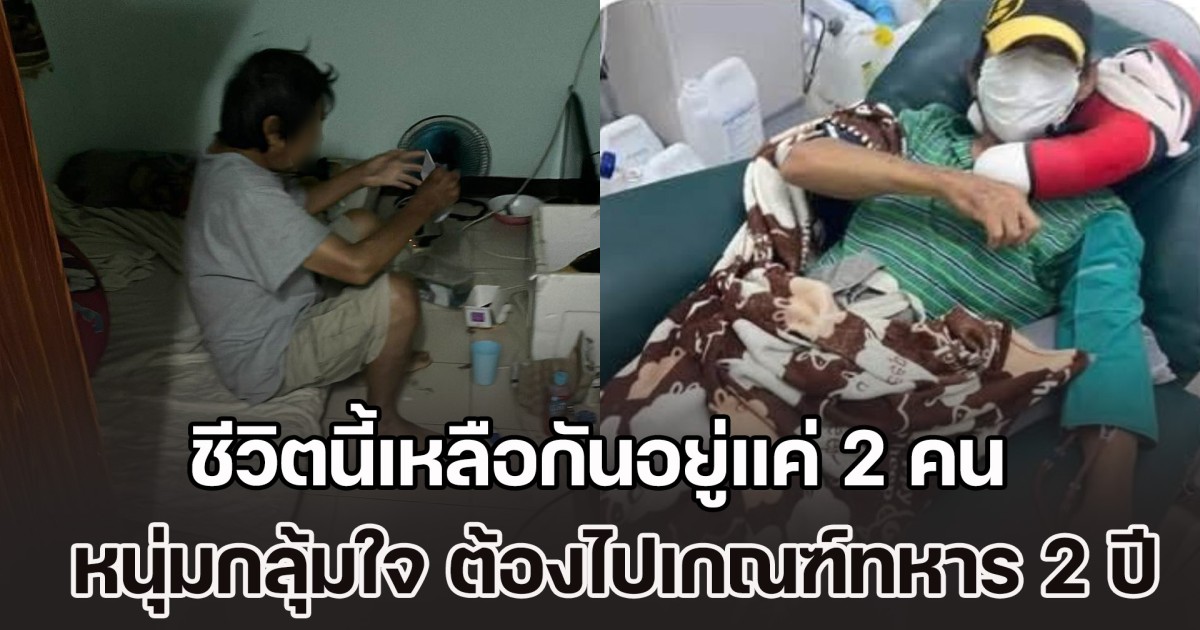 ชีวิตนี้เหลือกันอยู่แค่ 2 คน! หนุ่มกลุ้มใจหนัก หาเลี้ยงครอบครัวตั้งแต่ 15 วันนี้ต้องไปเกณฑ์ทหาร 2 ปี ห่วงพ่อป่วยจะอยู่ยังไง-ไร้คนดูแล ปรึกษาสัสดีแต่ก็ไม่มีคำตอบ