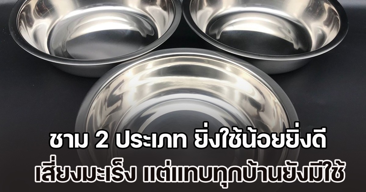 ผู้เชี่ยวชาญเตือนเอง ชาม 2 ประเภท ยิ่งใช้น้อยยิ่งดี เสี่ยงมะเร็ง แต่แทบทุกบ้านยังมีใช้