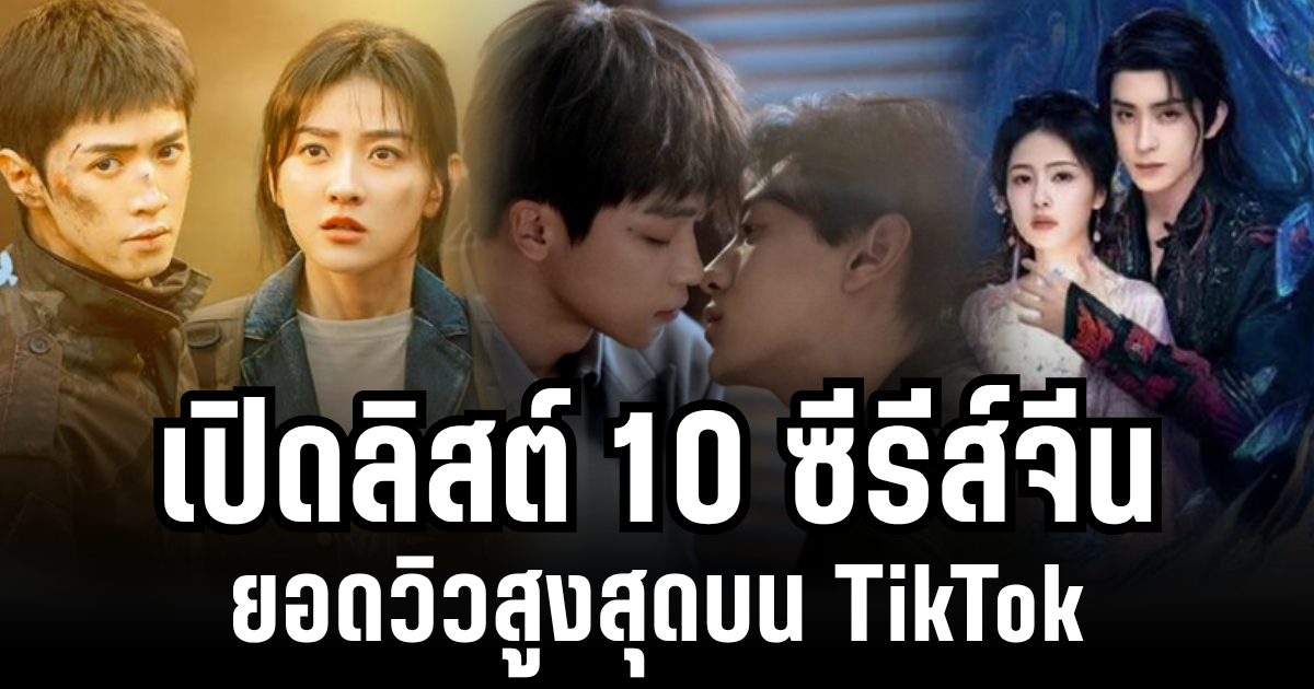เปิดลิสต์ 10 ซีรีส์จีน ยอดวิวสูงสุดบน TikTok อันดับ 1 โดนแบน