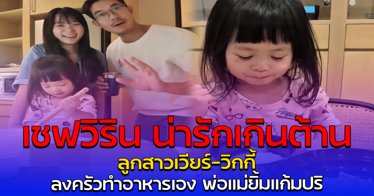 เชฟวิริน น่ารักเกินต้าน ลูกสาวเวียร์-วิกกี้ ลงครัวทำอาหารเอง พ่อแม่ยิ้มแก้มปริ