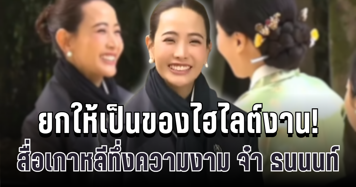 ยกให้เป็นไฮไลต์งาน! สื่อเกาหลีใต้ เทใจให้ จ๋า ธนนนท์ ภริยาอนุทิน