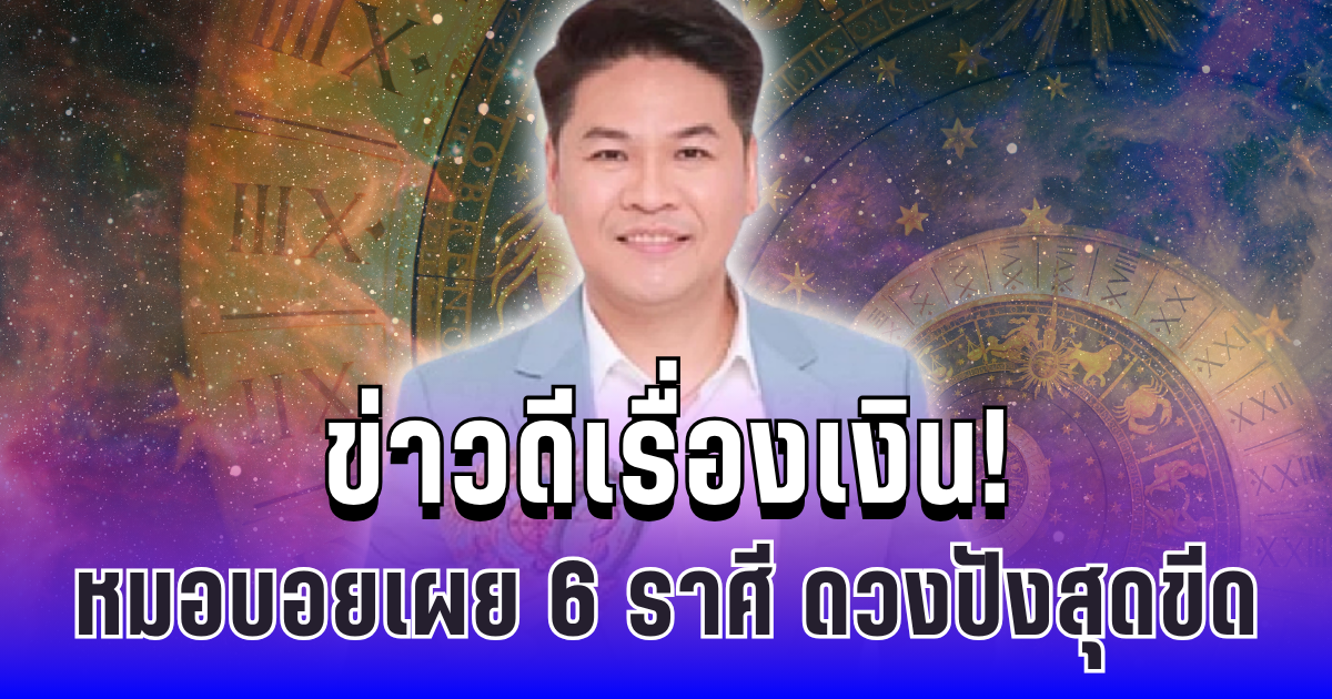 ข่าวดีเรื่องเงิน! หมอบอยเผย 6 ราศี ดวงปังสุดขีด มีเกณฑ์รับทรัพย์รัวๆ