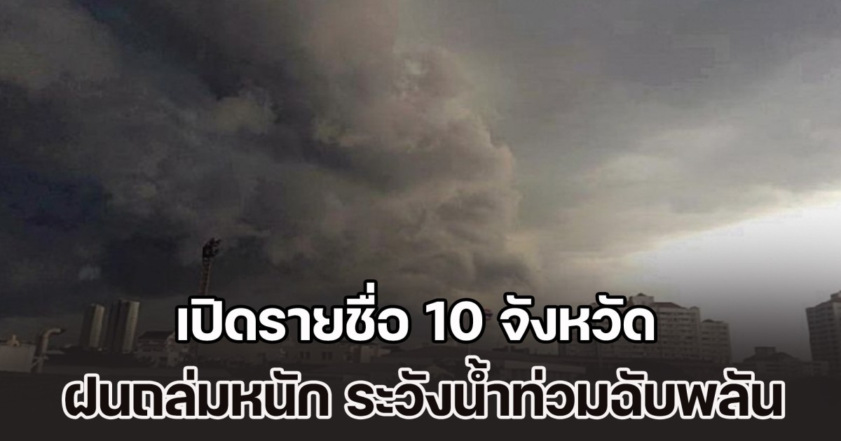 ประกาศแล้ว เปิดรายชื่อ 10 จังหวัด ฝนถล่มหนัก ระวังน้ำท่วมฉับพลัน