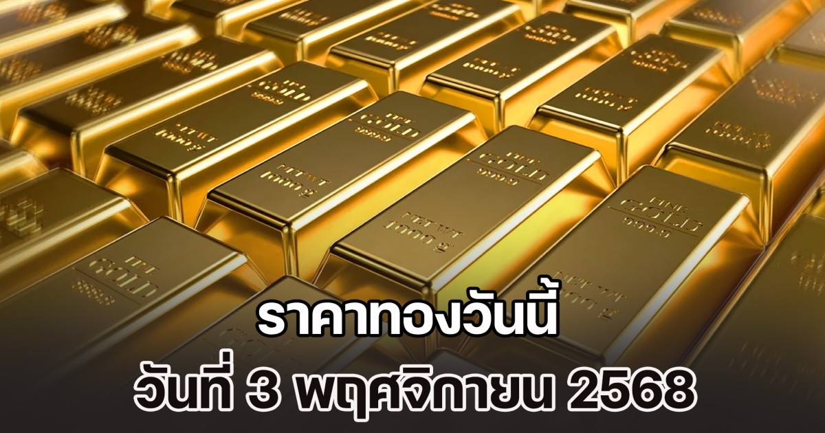 ราคาทองวันนี้ วันที่ 3 พฤศจิกายน 2568