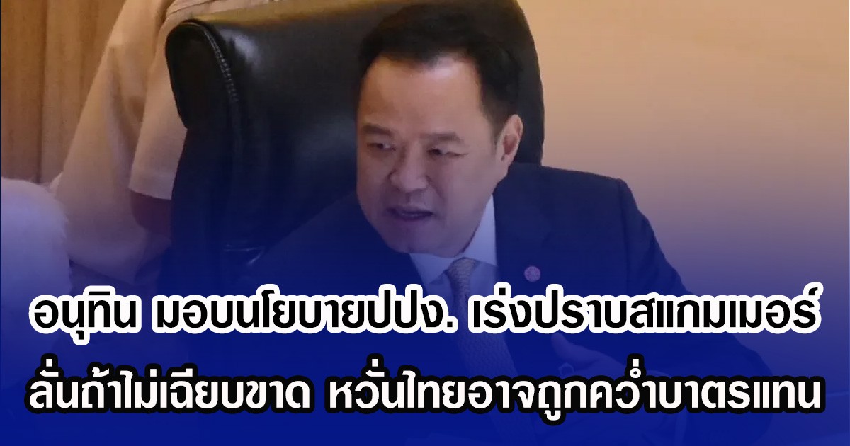 อนุทิน มอบนโยบายปปง. เร่งปราบสแกมเมอร์ ลั่นถ้าไม่เฉียบขาด หวั่นไทยอาจถูกควํ่าบาตรแทน