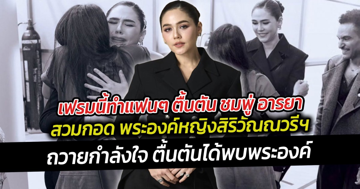 เฟรมนี้ทำแฟนๆ ตื้นตัน ชมพู่ อารยา สวมกอด พระองค์หญิงสิริวัณณวรีฯ เผยความรู้สึกหลังได้พบพระองค์หญิง