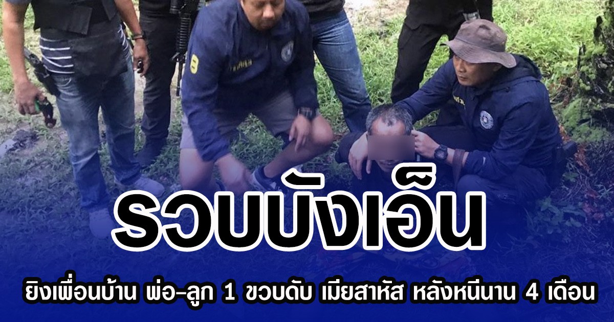 รวบบังเอ็น ยิงเพื่อนบ้าน พ่อ-ลูก 1 ขวบดับ เมียสาหัส หลังหนีนาน 4 เดือน
