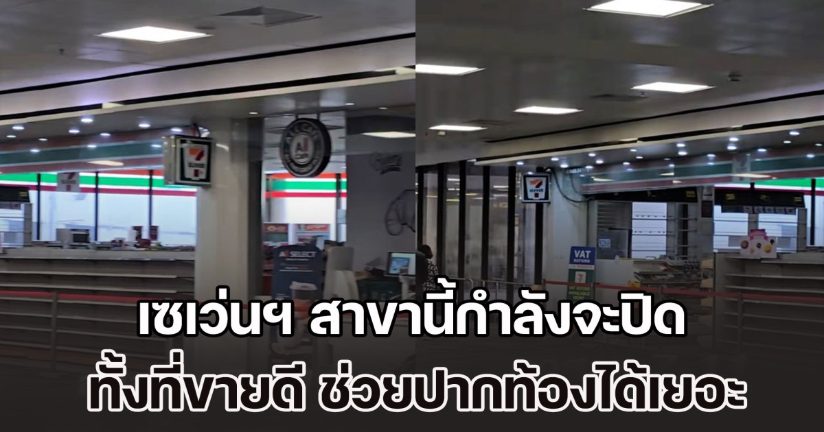เซเว่น อีเลฟเว่น สาขานี้กำลังจะปิด ลูกค้าแห่พากันเสียดาย ทั้งที่ขายดี ช่วยปากท้องได้เยอะ