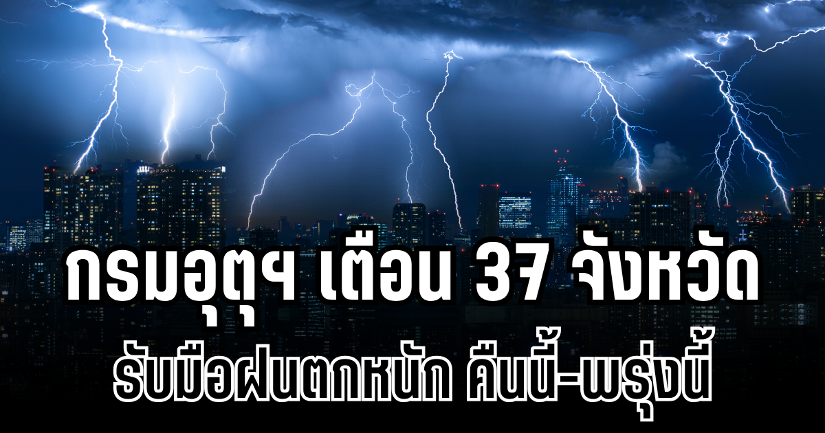 ประกาศเเล้ว! กรมอุตุฯ เตือน 37 จังหวัด รับมือฝนตกหนักถึงหนักมาก คืนนี้-พรุ่งนี้