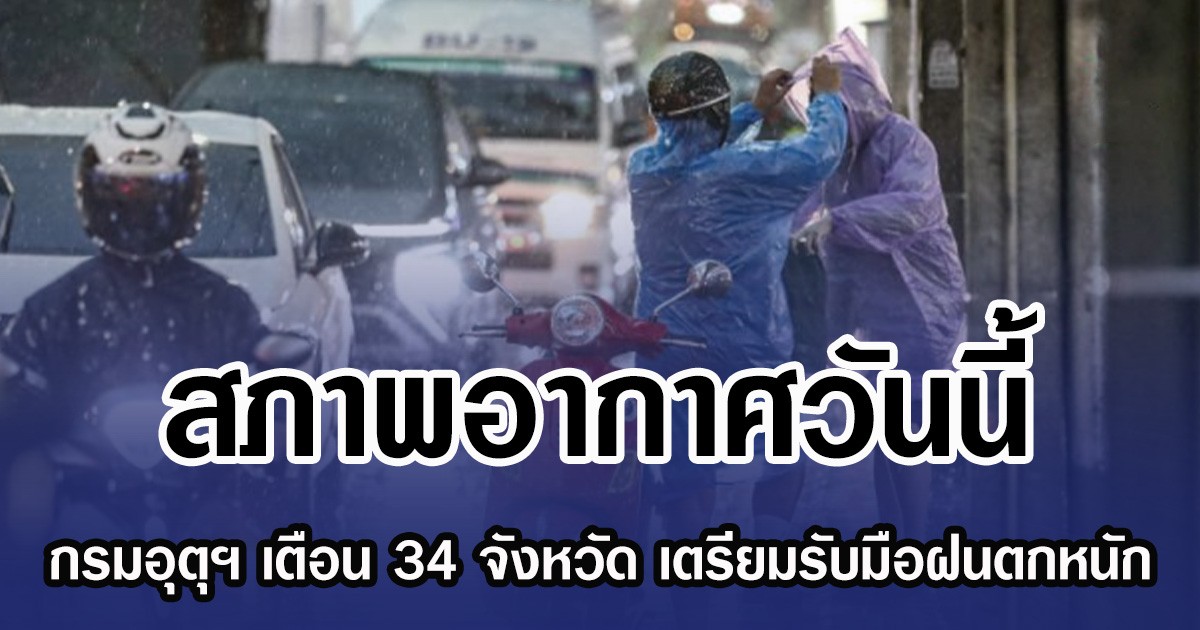 สภาพอากาศวันนี้ กรมอุตุฯ เตือน 34 จังหวัด เตรียมรับมือฝนตกหนัก