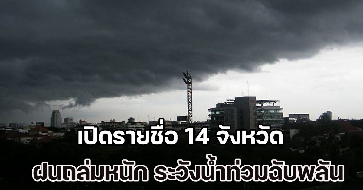 วันนี้มาแน่ หนักด้วย เปิดรายชื่อ 14 จังหวัด ฝนถล่มหนัก ระวังน้ำท่วมฉับพลัน