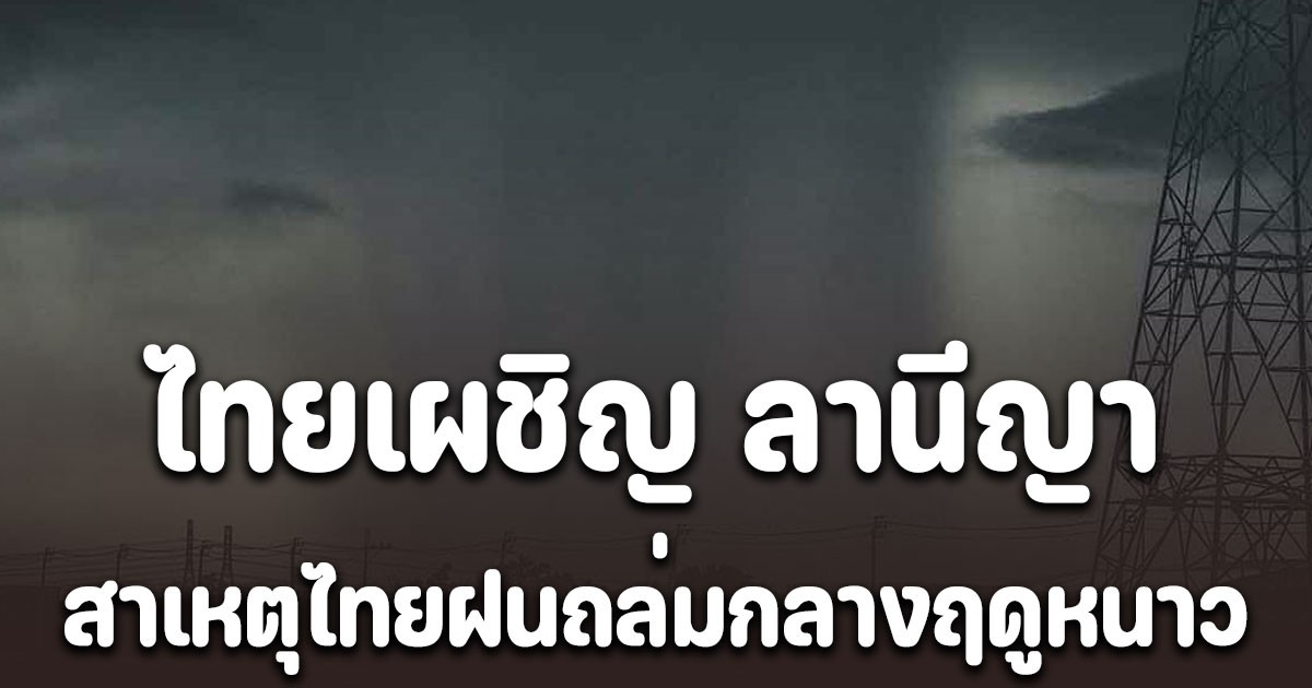 ไทยเผชิญ ลานีญา ดร.ธรณ์ เผยสาเหตุไทยฝนถล่มกลางฤดูหนาว